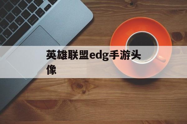 英雄联盟edg手游头像(英雄联盟edg手游头像框)