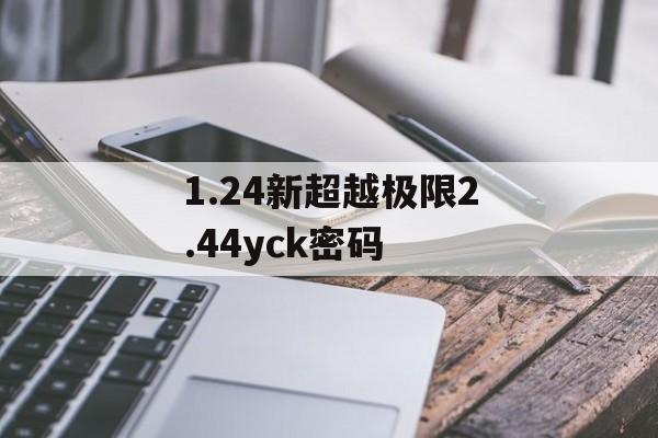 1.24新超越极限2.44yck密码(新超越极限1.24ak密码)