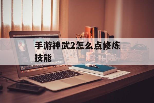 手游神武2怎么点修炼技能(手游神武2怎么点修炼技能的)