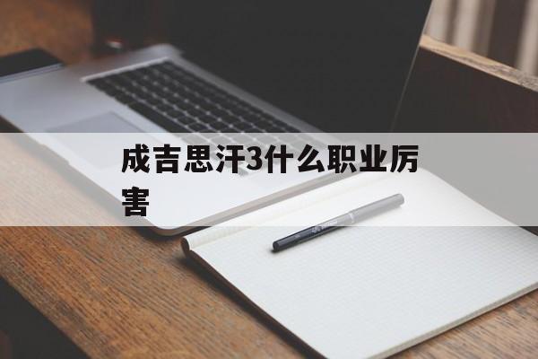 成吉思汗3什么职业厉害(成吉思汗3哪个职业厉害)