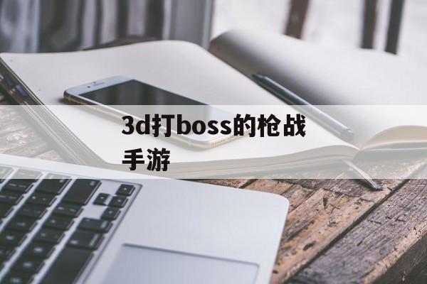 3d打boss的枪战手游(枪战打boss的游戏)