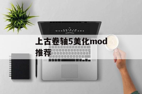 上古卷轴5美化mod推荐(上古卷轴5美化mod推荐)