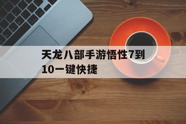 天龙八部手游悟性7到10一键快捷(天龙八部手游悟性8到10一键)