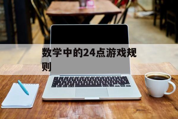 数学中的24点游戏规则(数学中的24点游戏规则图片)