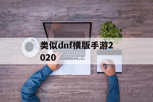 类似dnf横版手游2020(类似dnf的横版手游)