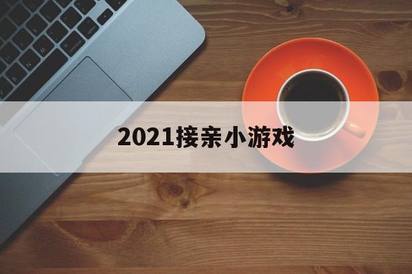 2021接亲趣味游戏(2021年接亲趣味游戏)