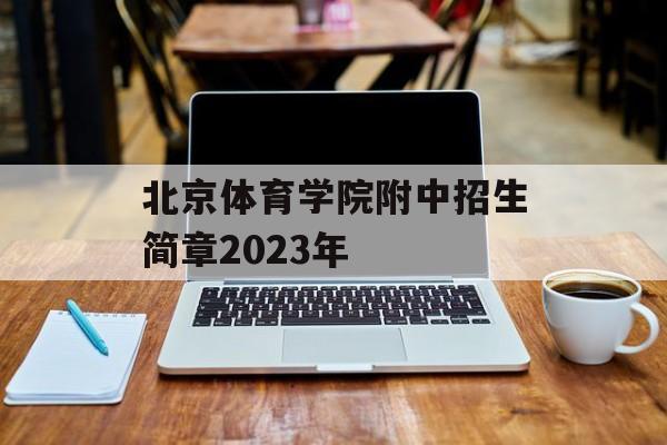 北京体育学院附中招生简章2023年(北京体育学院附中招生简章2023年级)