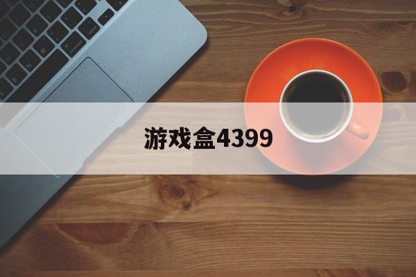 游戏盒4399(是399游戏盒4399)