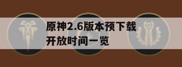 原神2.6版本预下载开放时间一览(原神2.2预下载时间)