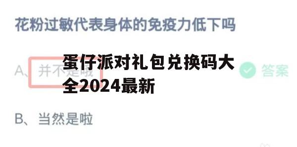 蛋仔派对礼包兑换码大全2024最新(蛋仔派对礼包兑换码大全2024最新版)