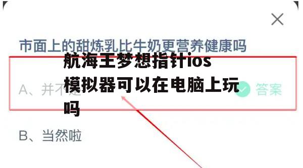 航海王梦想指针iOS模拟器可以在电脑上玩吗(航海王梦想指针iOS模拟器可以在电脑上玩吗)