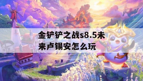 金铲铲之战S8.5版本卢锡安玩法指南