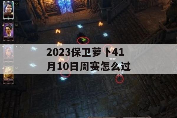 2023保卫萝卜41月10日周赛怎么过(保卫萝卜第41)