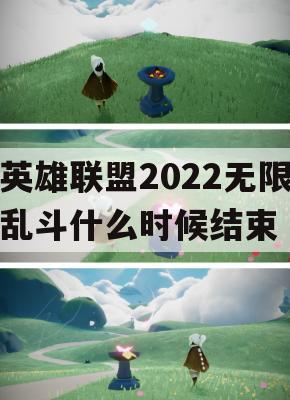 英雄联盟2022无限乱斗什么时候结束(lol无限乱斗什么时候)