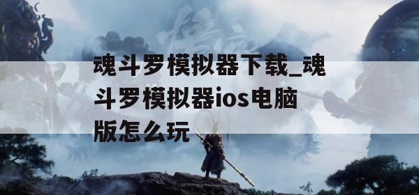 魂斗罗模拟器下载_魂斗罗模拟器ios电脑版怎么玩(魂斗罗模拟器pc)