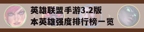 英雄联盟手游3.2版本英雄强度排行榜一览(英雄联盟手游2.3b版本英雄强度)