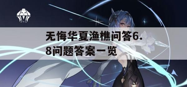 无悔华夏渔樵问答6.8问题答案一览(无悔华夏官网)