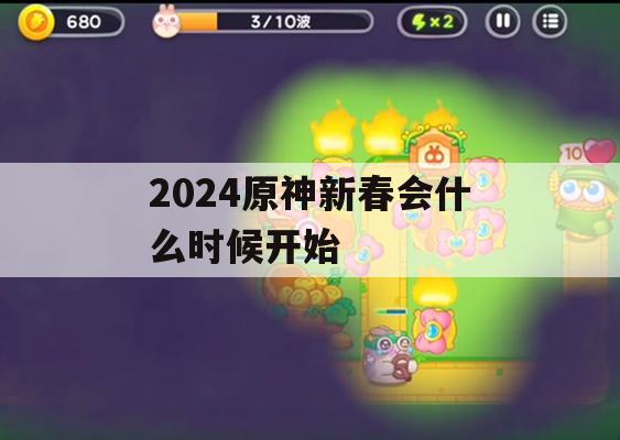 2024原神新春会什么时候开始(原神新春活动)