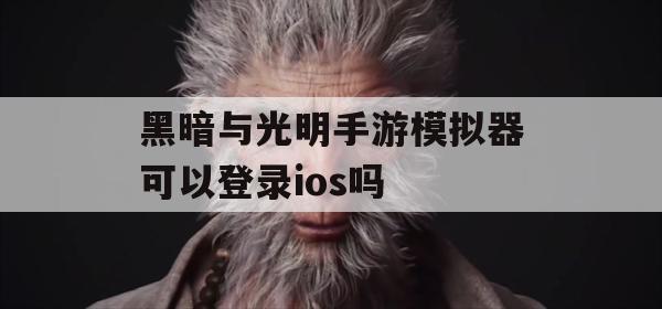 黑暗与光明手游模拟器可以登录ios吗(黑暗与光明手游模拟器可以登录ios吗)