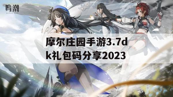 摩尔庄园手游3.7dk礼包码分享2023(摩尔庄园手游礼包码大全)