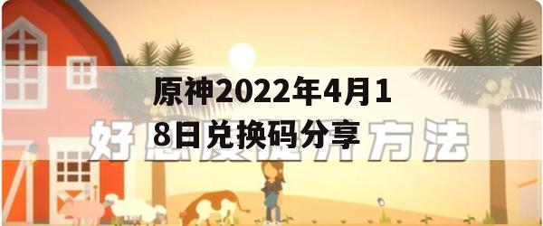 《原神》2022年4月18日兑换码分享