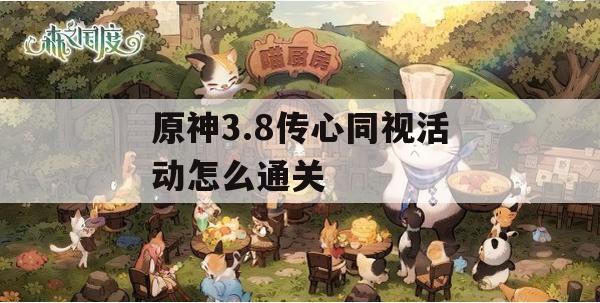 原神3.8传心同视活动通关指南