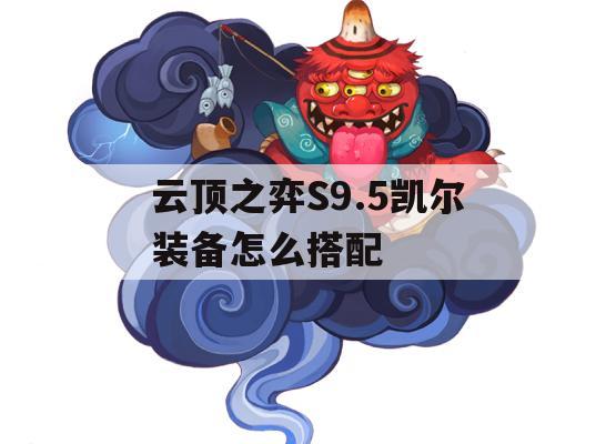 云顶之弈S9.5凯尔装备怎么搭配(新版云顶之弈凯尔装备)