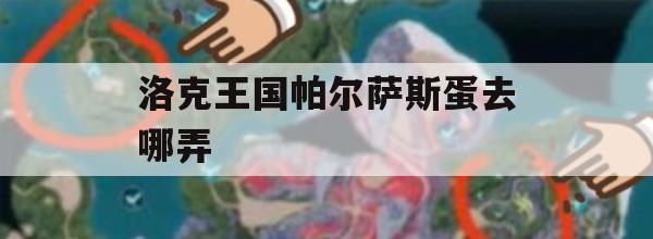 洛克王国帕尔萨斯蛋去哪弄(洛克王国帕尔萨斯蛋怎么得)