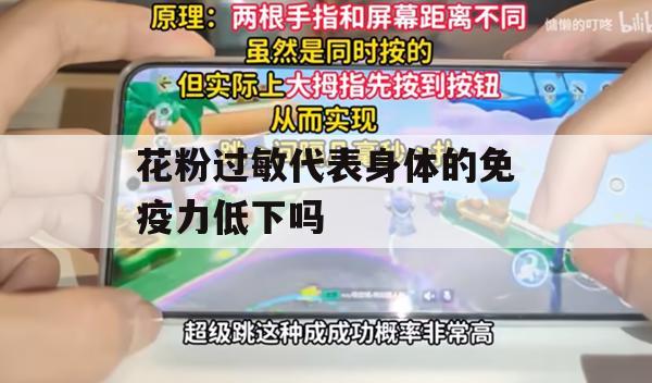 花粉过敏代表身体的免疫力低下吗(花粉过敏能彻底根除吗)