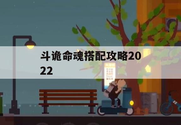 斗诡命魂搭配攻略2022(斗诡选哪个角色)