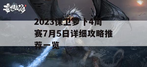 2023保卫萝卜4周赛7月5日详细攻略推荐一览(保卫萝卜四预告)