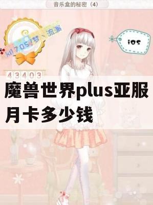 魔兽世界plus亚服月卡多少钱(魔兽世界plus亚服月卡多少钱一个)