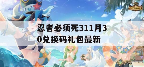 忍者必须死311月30兑换码礼包最新(忍者必须死311月份兑换码)