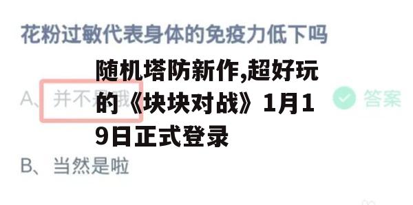 随机塔防新作，超好玩的《块块对战》1月19日正式登录(块块对战搭配)