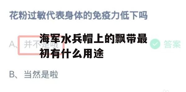 海军水兵帽上的飘带最初有什么用途(海军水兵帽上的飘带最初有什么用途呢)