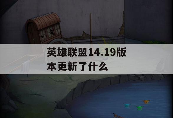 英雄联盟14.19版本更新了什么(英雄联盟14.19版本更新了什么内容)