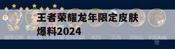 王者荣耀龙年限定皮肤爆料2024(王者荣耀龙年限定皮肤爆料2024)