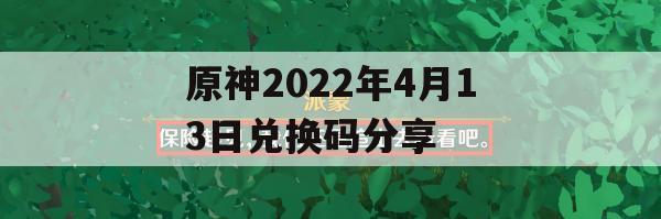 原神2022年4月13日兑换码分享(原神2021年4月4日兑换码)