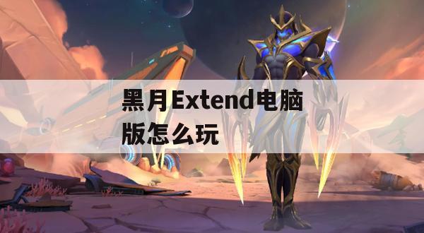 黑月Extend电脑版怎么玩(黑月extend人物介绍)