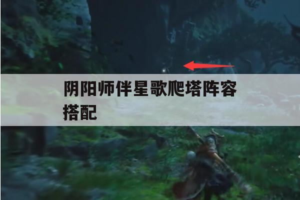 阴阳师伴星歌爬塔阵容搭配(阴阳师伴星歌爬塔阵容搭配图)