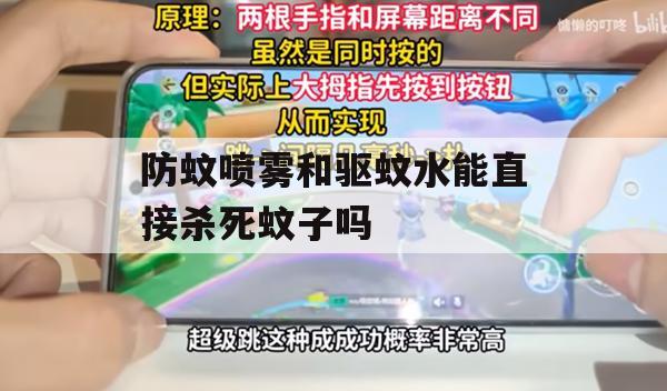 防蚊喷雾和驱蚊水能直接杀死蚊子吗(防蚊喷雾和驱蚊水能直接杀死蚊子吗视频)