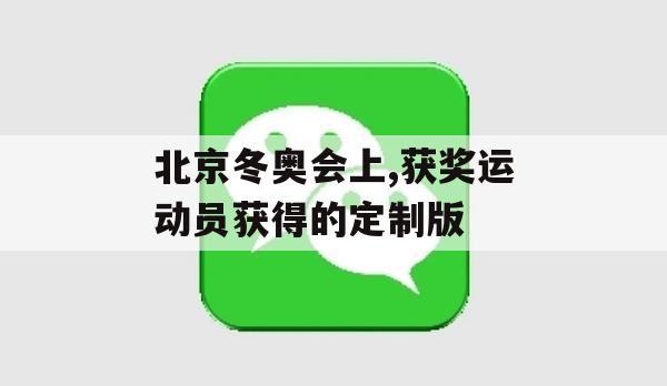 北京冬奥会上，获奖运动员获得的定制版(冬奥会拿奖运动员)