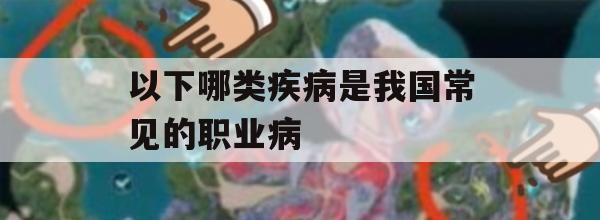 以下哪类疾病是我国常见的职业病(以下哪类疾病是我国常见的职业病毒)