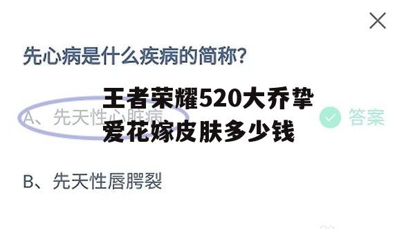 王者荣耀520大乔挚爱花嫁皮肤多少钱