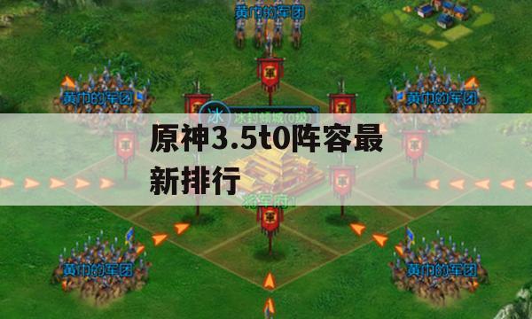 原神3.5t0阵容最新排行(原神3.5t0阵容排行最新)