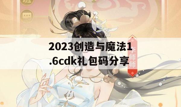 2023创造与魔法1.6cdk礼包码分享(创造与魔法礼包码20213月26)