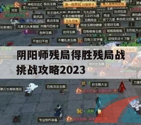 阴阳师残局得胜残局战挑战攻略2023(阴阳师竞技胜利)