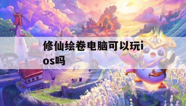 修仙绘卷电脑可以玩ios吗(修仙绘卷电脑可以玩ios吗)