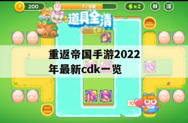 重返帝国手游2022年最新cdk一览(重返帝国手游玩法)