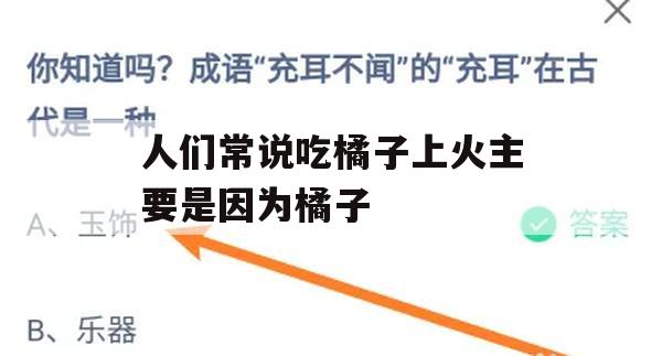 人们常说吃橘子上火主要是因为橘子(人们常说吃橘子上火主要是因为橘子什么)